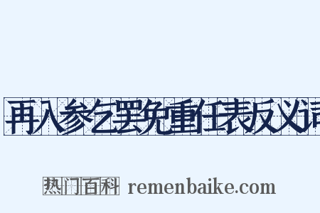 再入参乞罢免重任表反义词是什么意思的图片